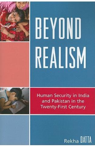 Beyond Realism: Human Security In India And Pakistan In The Twenty-first Century (studies In Public Policy)