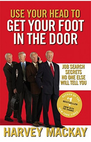 Use Your Head To Get Your Foot In The Door: Job Search Secrets No One Else Will Tell You
