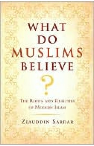What Do Muslims Believe?: The Roots And Realities Of Modern Islam