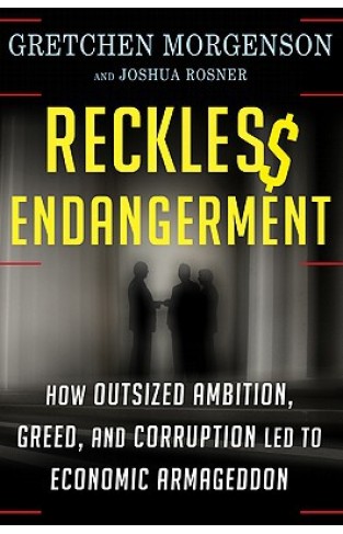 Reckless Endangerment: How Outsized Ambition, Greed, And Corruption Led To Economic Armageddon