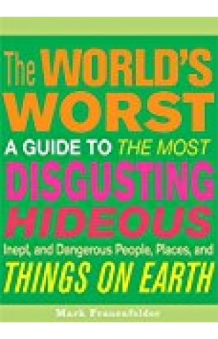 The World's Worst: A Guide To The Most Disgusting, Hideous, Inept, And Dangerous People, Places, And Things On Earth