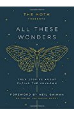 The Moth Presents All These Wonders: True Stories About Facing The Unknown