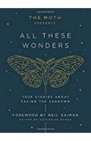 The Moth Presents All These Wonders: True Stories About Facing The Unknown