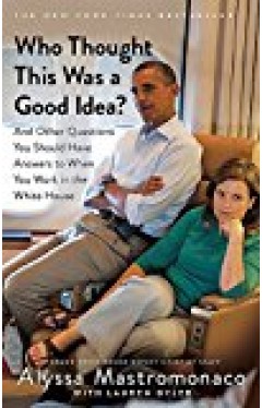 Who Thought This Was A Good Idea?: And Other Questions You Should Have Answers To When You Work In The White House