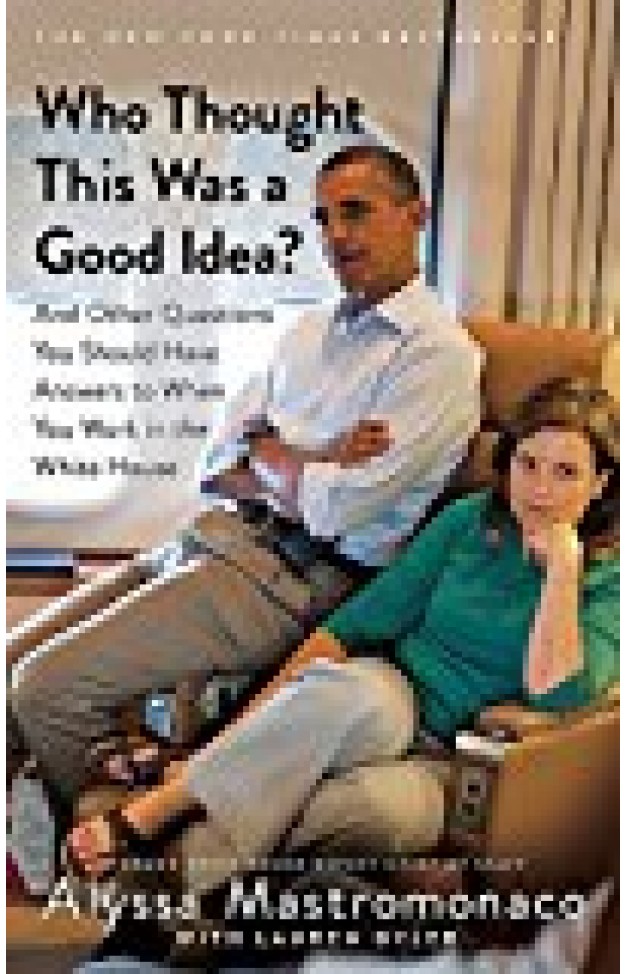 Who Thought This Was A Good Idea?: And Other Questions You Should Have Answers To When You Work In The White House