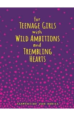 For Teenage Girls With Wild Ambitions And Trembling Hearts