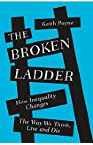 The Broken Ladder: How Inequality Changes The Way We Think, Live And Die