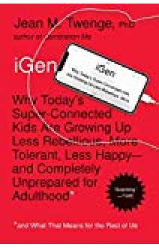 Igen: Why Today's Super-connected Kids Are Growing Up Less Rebellious, More Tolerant, Less Happy--and Completely Unprepared For Adulthood--and What That Means For The Rest Of Us
