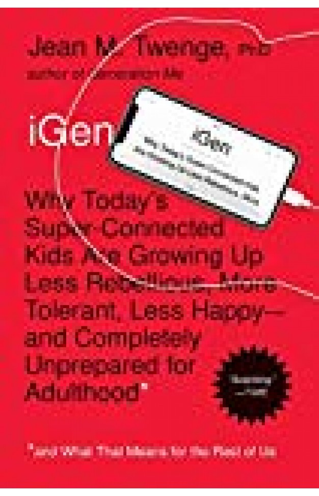 Igen: Why Today's Super-connected Kids Are Growing Up Less Rebellious, More Tolerant, Less Happy--and Completely Unprepared For Adulthood--and What That Means For The Rest Of Us