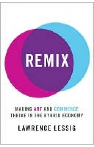 Remix: Making Art And Commerce Thrive In The Hybrid Economy