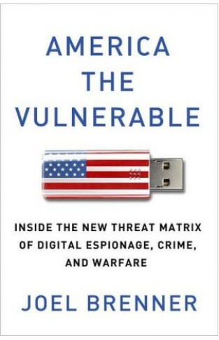 America The Vulnerable: Inside The New Threat Matrix Of Digital Espionage, Crime, And Warfare