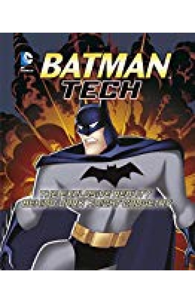 Batman Tech: The Explosive Reality Behind Dark Knight Gadgetry (dc Super Heroes:)