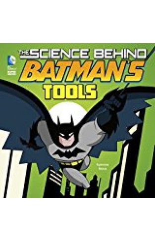 The Science Behind Batman's Tools (dc Super Heroes: Science Behind Batman)