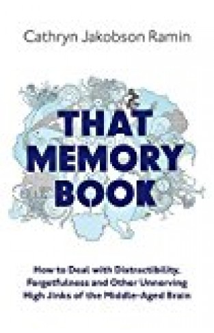 That Memory Book: How To Deal With Distractibility, Forgetfulness And Other Unnerving Hijinks Of The Middle-aged Brain