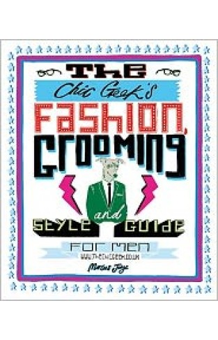 The Chic Geek's Fashion, Grooming And Style Guide For Men