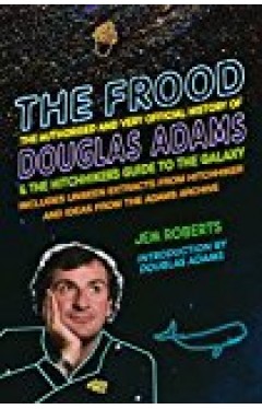 The Frood: The Authorised And Very Official History Of Douglas Adams &amp; The Hitchhiker?s Guide To The Galaxy