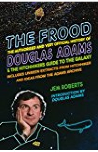 The Frood: The Authorised And Very Official History Of Douglas Adams & The Hitchhiker?s Guide To The Galaxy