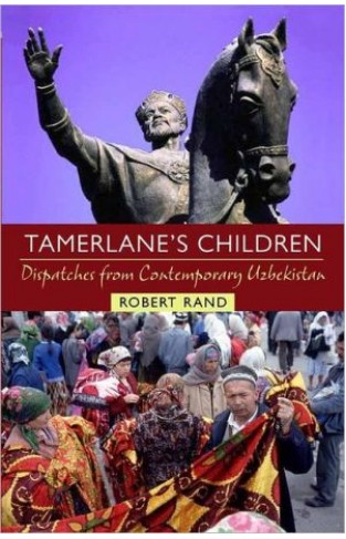 Tamerlane's Children: Dispatches From Contemporary Uzbekistan