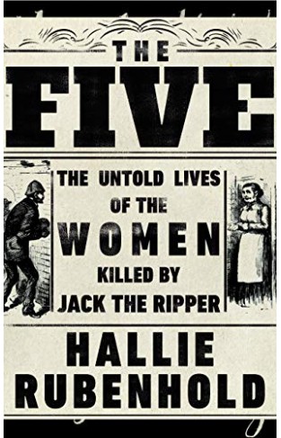 The Five: The Untold Lives of the Women Killed by Jack the Ripper