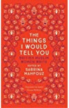 The Things I Would Tell You: British Muslim Women Write - (PB)