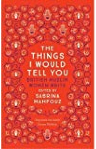 The Things I Would Tell You: British Muslim Women Write - (PB)