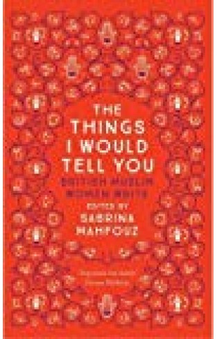 The Things I Would Tell You: British Muslim Women Write - (PB)