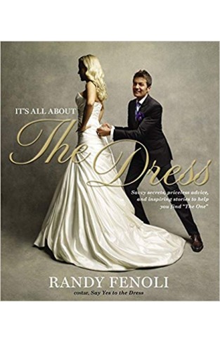 It's All About The Dress: Savvy Secrets, Priceless Advice, and Inspiring Stories to Help you Find 'The One