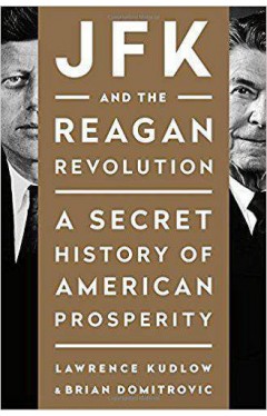 JFK and the Reagan Revolution A Secret History of American Prosperity