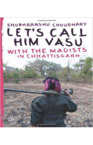 Let's Call Him Vasu: With the Maoists in Chhattisgarh
