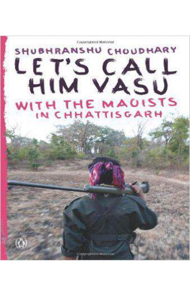 Let's Call Him Vasu: With the Maoists in Chhattisgarh
