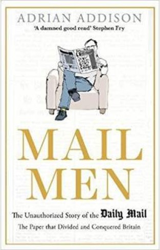 Mail Men The Unauthorized Story of the Daily Mail The Paper That Divided and Conquered Britain