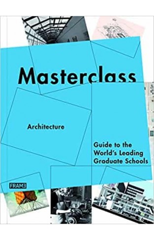 Masterclass: Architecture: Guide to the World’s Leading Graduate Schools 
