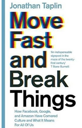 Move Fast and Break Things How Facebook Google and Amazon Have Cornered Culture and What It Means For All Of Us