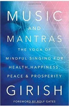 Music and Mantras: The Yoga of Mindful Singing for Health, Happiness, Peace &amp; Prosperity