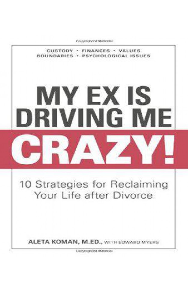 My Ex Is Driving Me Crazy: 10 Strategies for Reclaiming Your Life after Divorce