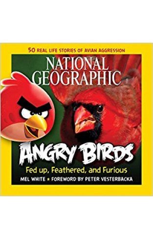 National Geographic Angry Birds: 50 True Stories of the Fed Up, Feathered, and Furious