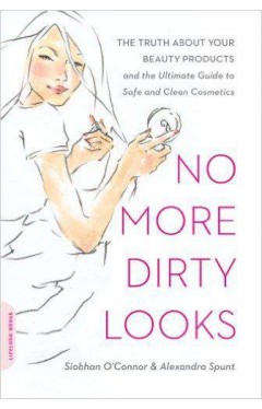 No More Dirty Looks The Truth About Your Beauty Products And The Ultimate Guide To Safe And Clean Cosmetics