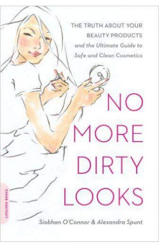 No More Dirty Looks The Truth About Your Beauty Products And The Ultimate Guide To Safe And Clean Cosmetics