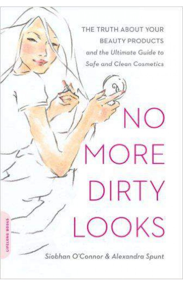 No More Dirty Looks The Truth About Your Beauty Products And The Ultimate Guide To Safe And Clean Cosmetics