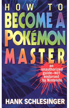 How to Become a Pokemon Master: An Unauthorized Guide-Not Endorsed By Nintendo
