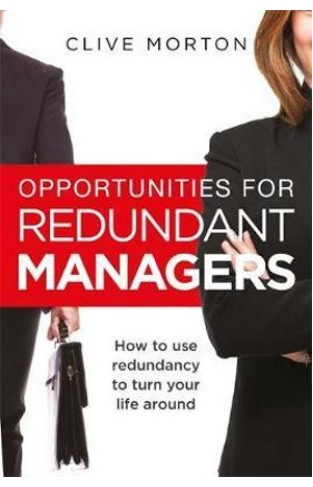 Opportunities For Redundant Managers How to use redundancy to turn your life around -