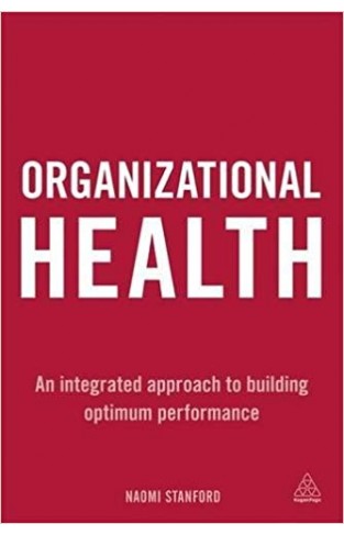 Organizational Health: An Integrated Approach to Building Optimum Performance