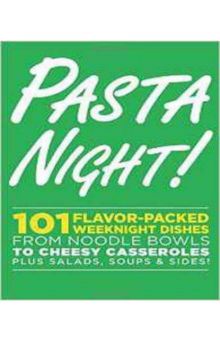 Pasta Night!: 101 Incredible Dishes Everyone Loves--From Noodle Bowls to Cheesy Casseroles-- Plus Salads, Soups & Sides