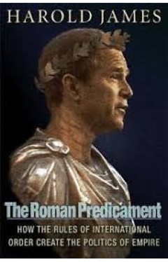 The Roman Predicament How the Rules of International Order Create the Politics of Empire