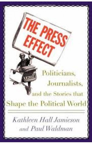 The Press Effect: Politicians, Journalists, and the Stories that Shape the Political World