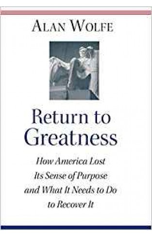 Return to Greatness: How America Lost Its Sense of Purpose and What It Needs to Do to Recover It