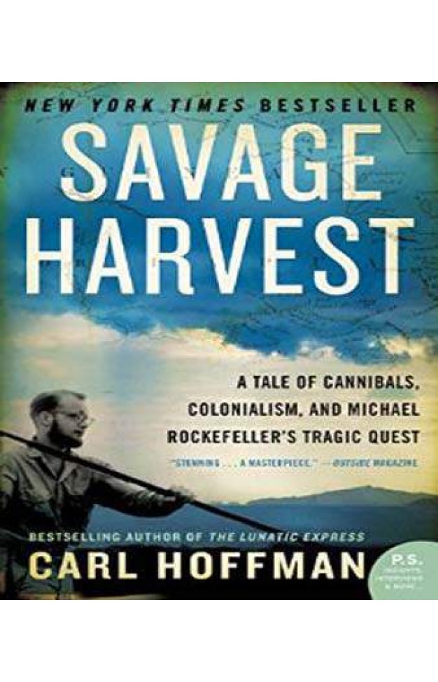 Savage Harvest: A Tale of Cannibals, Colonialism, and Michael Rockefeller's Tragic Quest for Primitive Art