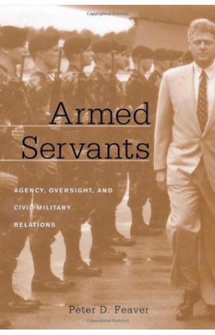 Armed Servants - Agency, Oversight, and Civil-Military Relations