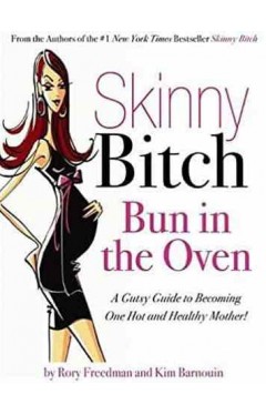 Skinny Bitch Bun in the Oven: A Gutsy Guide to Becoming One Hot (and Healthy) Mother! 