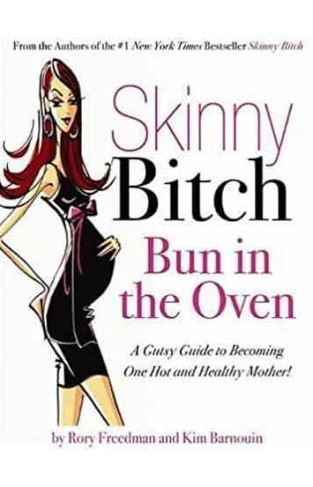 Skinny Bitch Bun in the Oven: A Gutsy Guide to Becoming One Hot (and Healthy) Mother! 